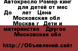 Автокресло Ромер кинг lI LS для детей от9мес. До 4,5 лет › Цена ­ 12 000 - Московская обл., Москва г. Дети и материнство » Другое   . Московская обл.